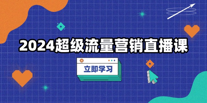 2024超级流量营销直播课，低成本打法，提升流量转化率，案例拆解爆款-仙女副业网