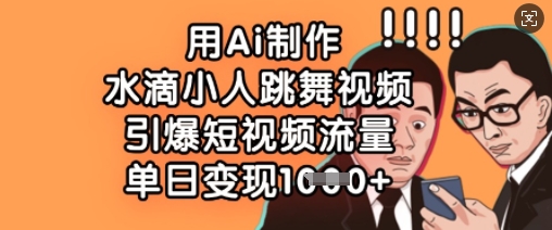 用Ai制作水滴小人跳舞视频，引爆短视频流量，单日变现数张-仙女副业网