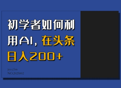 初学者如何利用AI，在头条日入200+-仙女副业网