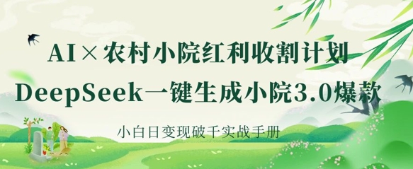 AI+农村小院红利收割：DeepSeek一键生成小院3.0爆款，小白日变现破千实战手册-仙女副业网