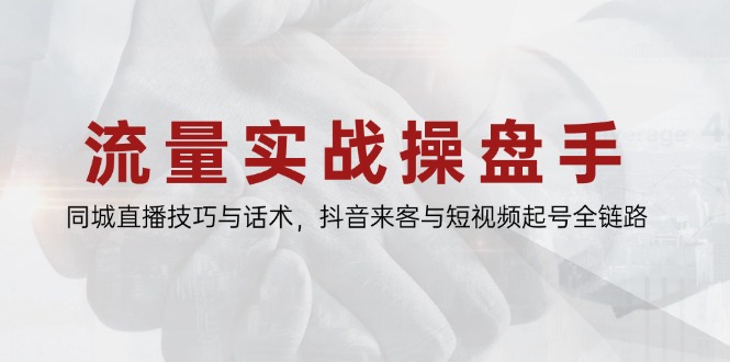 流量实战操盘手，同城直播技巧与话术，抖音来客与短视频起号全链路-仙女副业网