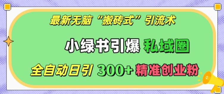 最新无脑“搬砖式”引流术，小绿书引爆私域圈，全自动日引300+精准创业粉【揭秘】-仙女副业网