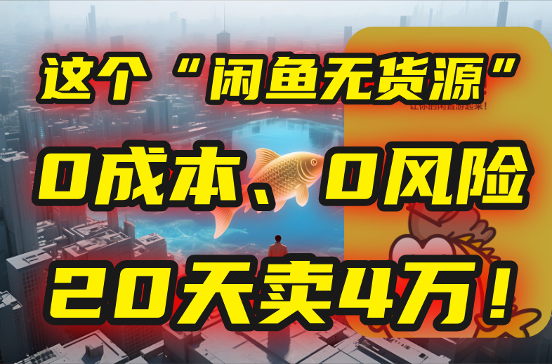 别再瞎忙了！这个“闲鱼无货源”玩法，0成本、0风险，我20天卖4万！-仙女副业网