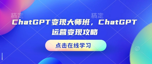 ChatGPT变现大师班，ChatGPT运营变现攻略-仙女副业网