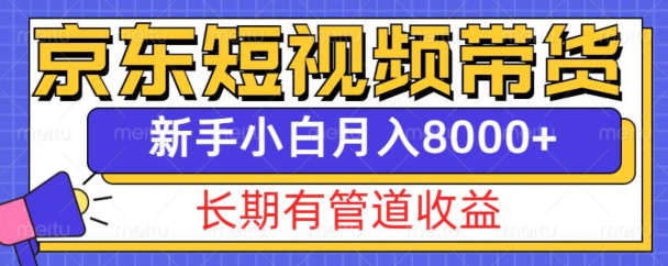 京东短视频带货新玩法，长期管道收益，新手也能月入8000+-仙女副业网