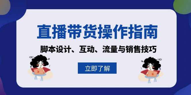 直播带货操作指南：脚本设计、互动、流量与销售技巧-仙女副业网