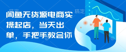 闲鱼无货源电商实操起店，当天出单，手把手教会你-仙女副业网