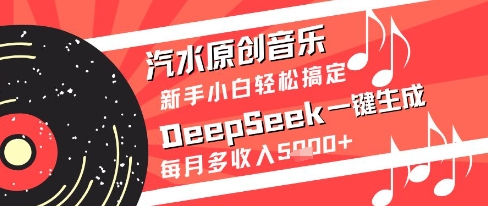 汽水原创音乐DeepSeek一键生成新手小白轻松搞定每月多收入5k+【揭秘】-仙女副业网