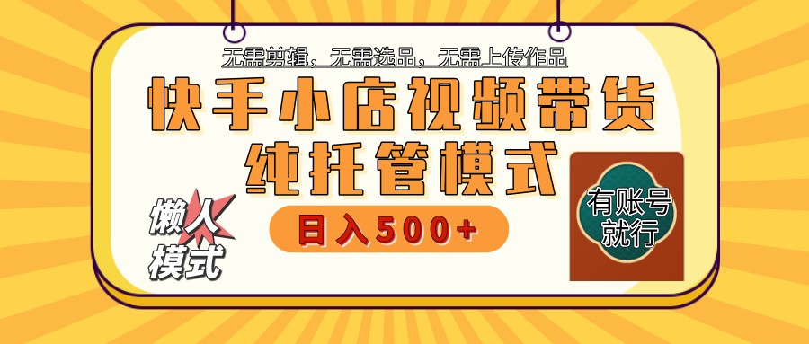 快手小店托管带货 2025新风口 批量自动剪辑爆款 月入5000+ 上不封顶-仙女副业网