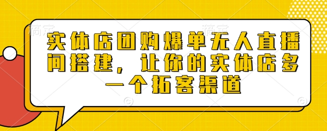 实体店团购爆单无人直播间搭建，让你的实体店多一个拓客渠道-仙女副业网