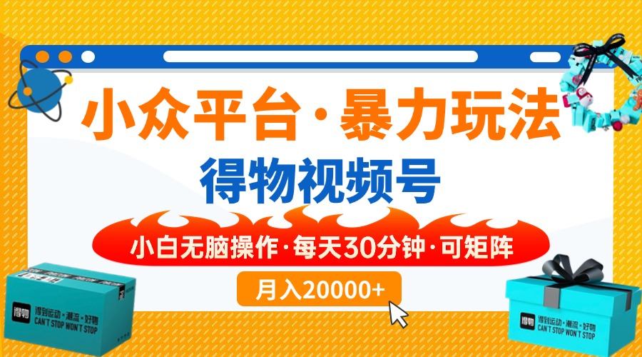 【得物】小众平台暴力玩法，一键搬运爆款视频，可矩阵，小白无脑操作，...-仙女副业网