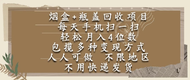 烟盒瓶盖回收项目，每天手机扫一扫，轻松月入4位数，人人可做，不限地区，不用快递【揭秘】-仙女副业网