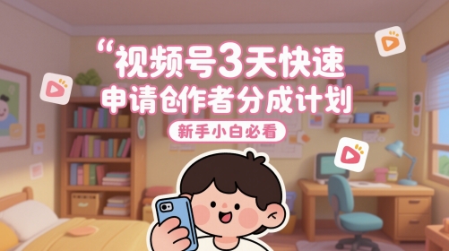 视频号3天快速申请创作者分成计划，新手小白必看-仙女副业网