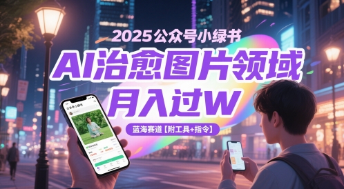 2025公众号小绿书AI治愈图片领域，月入过W，蓝海赛道【附工具+指令】-仙女副业网