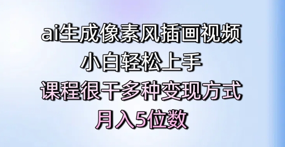 ai生成像素风插画视频，小白轻松上手，课程很干多种变现方式，月入5位数-仙女副业网