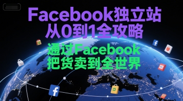 Facebook独立站从0到1全攻略，通过FacebboK把货卖到全世界-仙女副业网