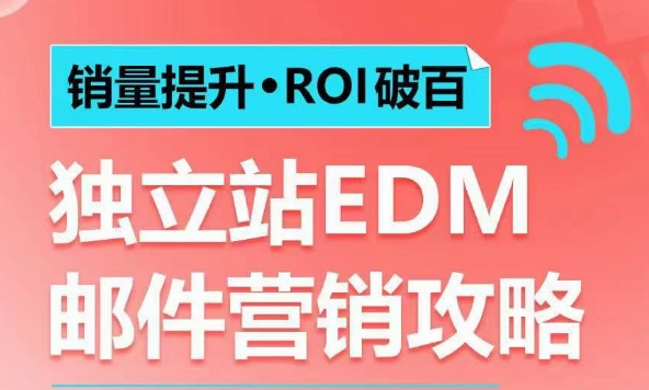 销量提升•ROI破百 独立站EDM邮件营销攻略，如何通过邮件营销每年获得100万美金销售额!-仙女副业网