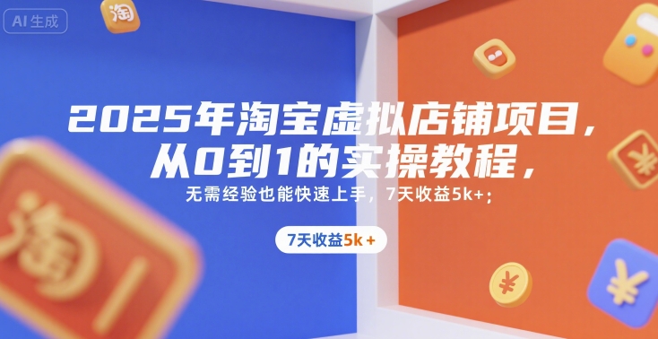 2025年淘宝虚拟店铺项目，从0到1的实操教程，​​无需经验也能快速上手，7天收益5k+-仙女副业网