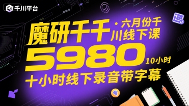 魔研千千·六月份千川线下课5980，十小时线下录音带字幕-仙女副业网