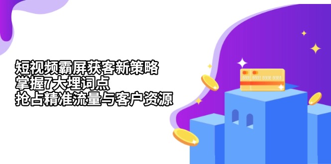 短视频霸屏获客新策略：掌握7大埋词点，抢占精准流量与客户资源-仙女副业网