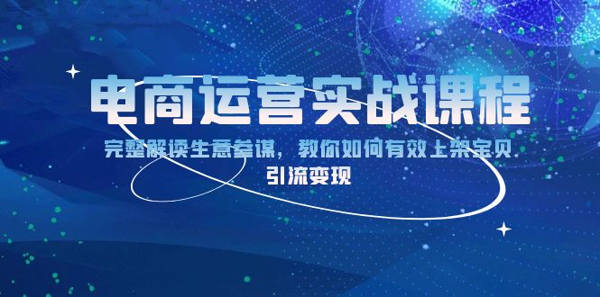 电商运营实战课程：完整解读生意参谋，教你如何有效上架宝贝，引流变现-仙女副业网