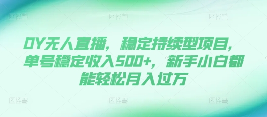 DY无人直播，稳定持续型项目，单号稳定收入500+，新手小白都能轻松月入过万【揭秘】-仙女副业网