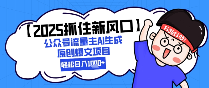 【2025抓住新风口】公众号流量主AI生成原创爆文项目，新手小白轻松日入1k+-仙女副业网