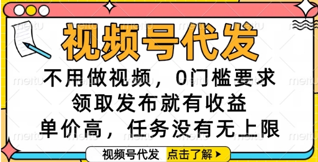 视频号代发，不用做视频，0门槛要求，领取发布就有收益，单价高，任务没有无上限【揭秘】-仙女副业网