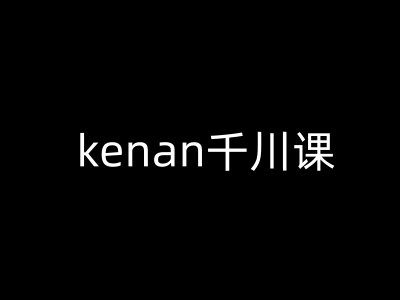 kenan千川课-kenan抖音电商巨量千川教程-仙女副业网