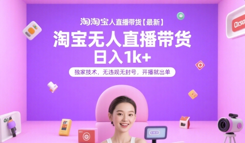 淘宝无人直播带货【最新】，日入1k+，独家技术，无违规无封号，开播就出单【揭秘】-仙女副业网