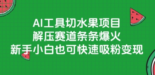 AI工具切水果项目，解压赛道条条爆火，新手小白也可快速吸粉变现-仙女副业网