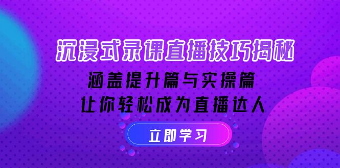 沉浸式-录课直播技巧揭秘：涵盖提升篇与实操篇, 让你轻松成为直播达人-仙女副业网