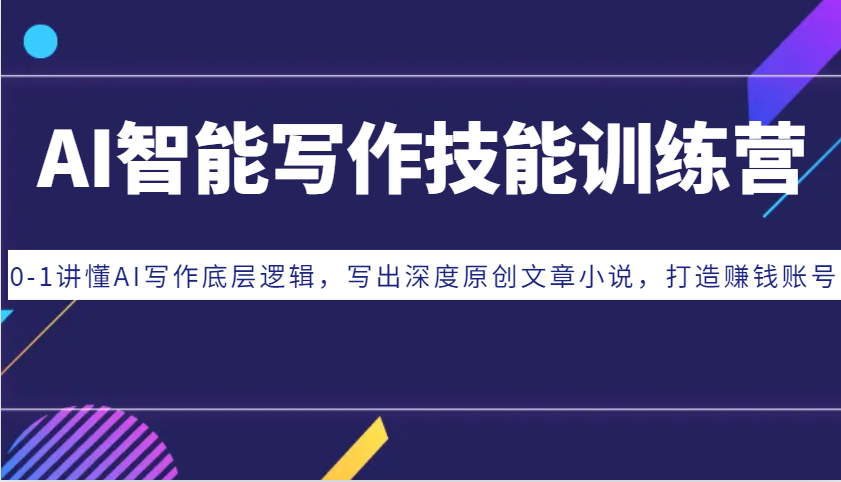AI智能写作技能训练营：0-1讲懂AI写作底层逻辑，写出深度原创文章小说，打造赚钱账号-仙女副业网