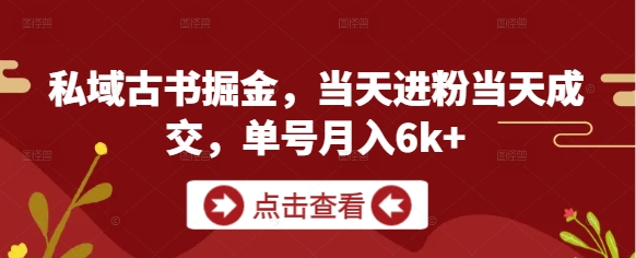 私域古书掘金，当天进粉当天成交，单号月入6k+-仙女副业网