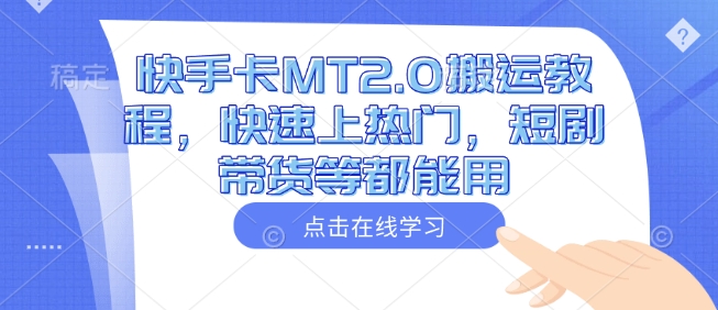 快手卡MT2.0搬运教程，快速上热门，短剧带货等都能用-仙女副业网