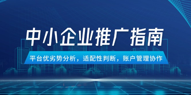 中小企业竞价推广指南，平台优劣势分析，适配性判断，账户管理协作-仙女副业网