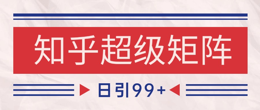知乎超级矩阵玩法引流高质量精准粉SEO覆盖 日变现4000+-仙女副业网