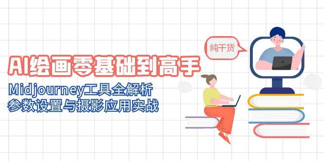 AI绘画零基础到高手，Midjourney工具全解析，参数设置与摄影应用实战-仙女副业网