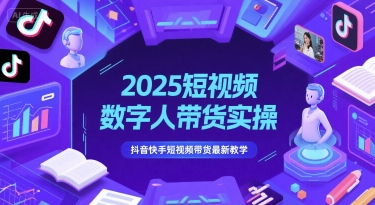 2025短视频数字人带货实操，抖音快手短视频带货最新教学-仙女副业网