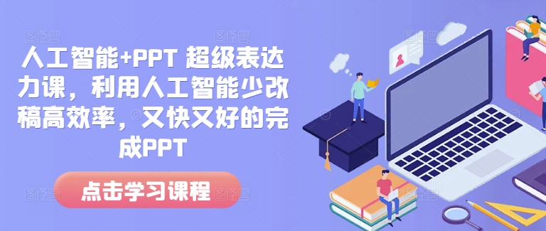 人工智能+PPT 超级表达力课，利用人工智能少改稿高效率，又快又好的完成PPT-仙女副业网