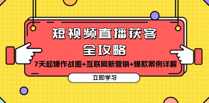 短视频直播获客全攻略：7天起爆作战图+互联网新营销+爆款案例详解-仙女副业网