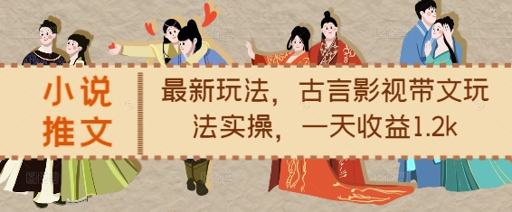 小说推文最新玩法，古言影视带文玩法实操，一天收益1.2k-仙女副业网