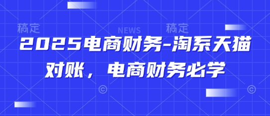 2025电商财务-淘系天猫对账，电商财务必学-仙女副业网