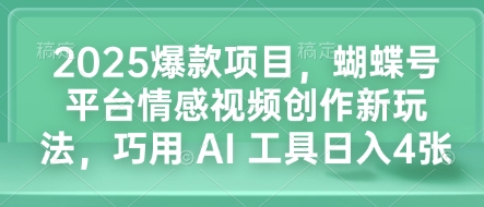 2025爆款项目，蝴蝶号平台情感视频创作新玩法，巧用 AI 工具日入4张-仙女副业网