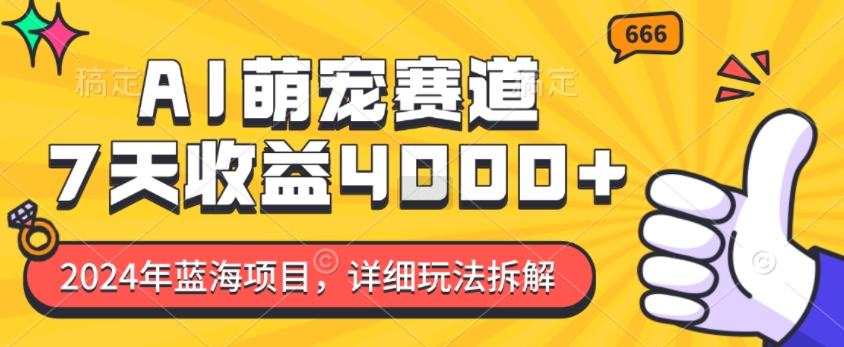 2024年蓝海项目，AI萌宠赛道，7天收益4k，详细玩法拆解-仙女副业网