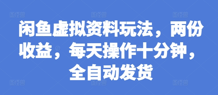 闲鱼虚拟资料玩法，两份收益，每天操作十分钟，全自动发货【揭秘】-仙女副业网