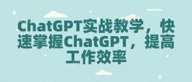 ChatGPT实战教学，快速掌握ChatGPT，提高工作效率-仙女副业网