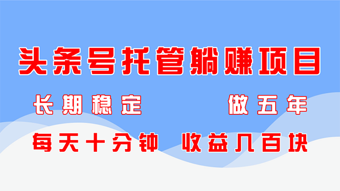 头条号托管躺赚项目，长期稳定，可做五年，每天十分钟，收益几百块-仙女副业网