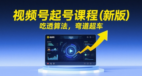 视频号起号课程(新版)，吃透算法，弯道超车-仙女副业网