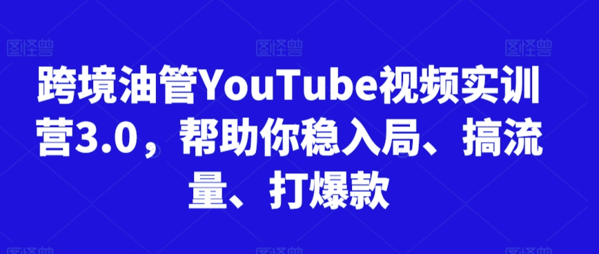 跨境油管YouTube视频实训营3.0，帮助你稳入局、搞流量、打爆款(更新2025)-仙女副业网